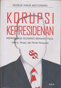 Korupsi Kepresidenan Reproduksi Oligarki Berkaki Tiga: Istana, Tangsi, dan Partai Penguasa